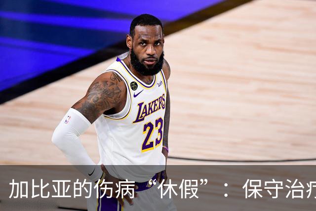 加比亚的伤病“休假”：保守治疗，复出时间提速！