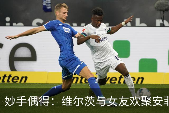 妙手偶得：维尔茨与女友欢聚安菲尔德，爱情与足球齐飞